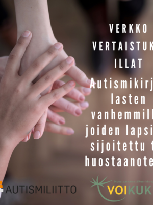 Käsiä päällekkäin. Teksti: Verkko vertaistuki-illat autismikirjon lasten vanhemmille, joiden lapsi on sijoitettu tai huostaanotettu.