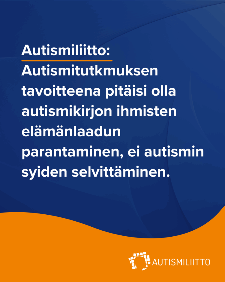 Tummansinisellä taustalla teksti: Autismiliitto: Autismitutkimuksen painopisteenä pitäisi olla autismikirjon ihmisten elämänlaadun parantaminen, ei autismin syiden selvittäminen.